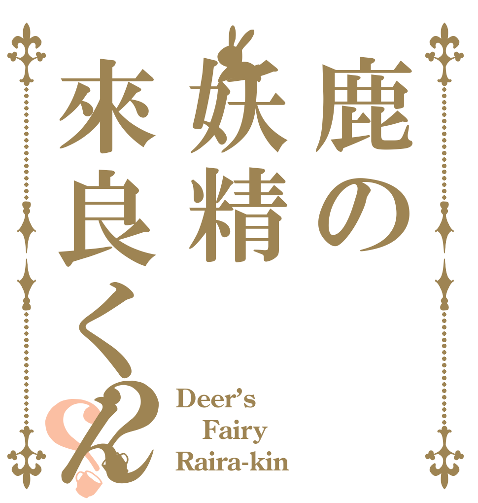 鹿の妖精來良くん？？ Deer’s Fairy Raira-kin