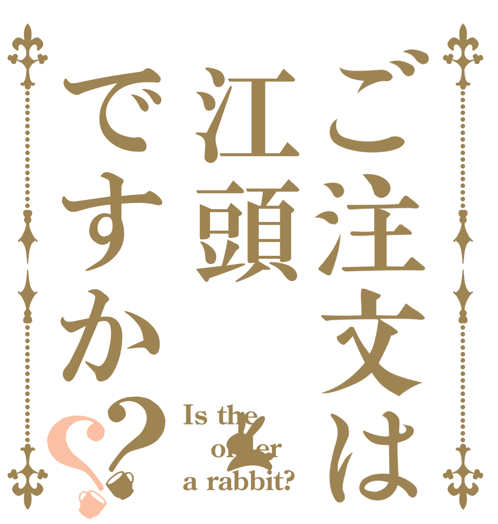 ご注文は江頭ですか？？ Is the order a rabbit?