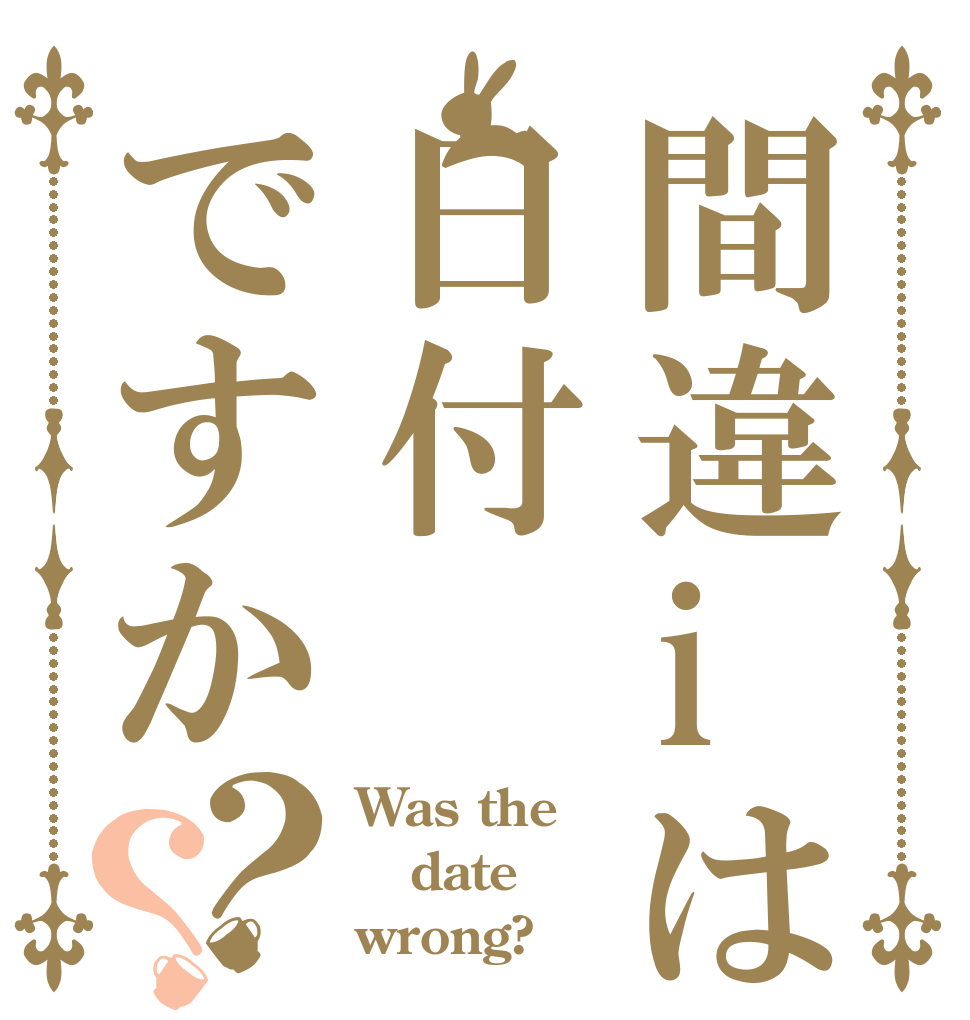 間違iは日付ですか？？ Was the date wrong?