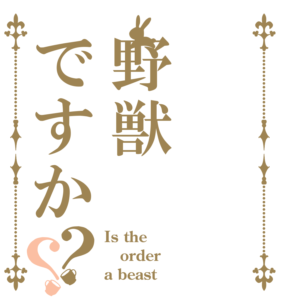 野獣ですか？？ Is the order a beast 