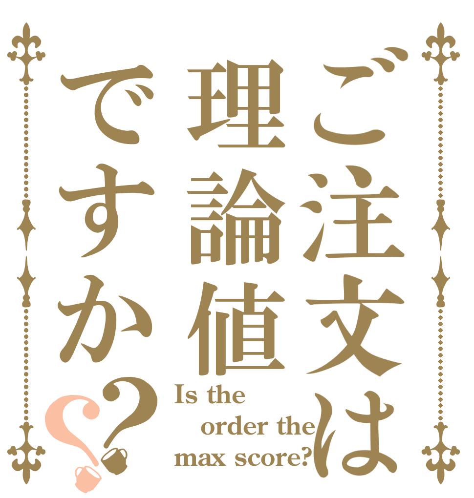 ご注文は理論値ですか？？ Is the order the max score?