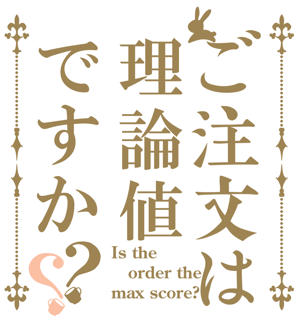 ご注文は理論値ですか？？ Is the order the max score?