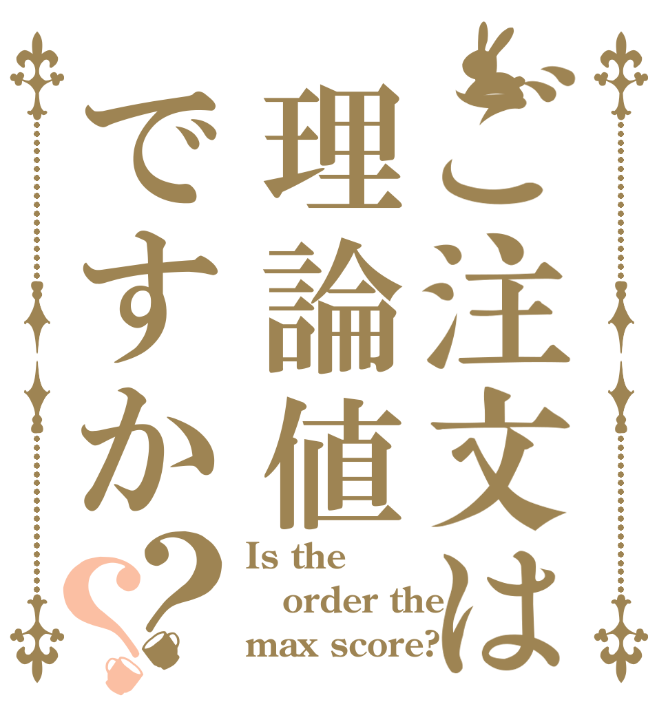 ご注文は理論値ですか？？ Is the order the max score?