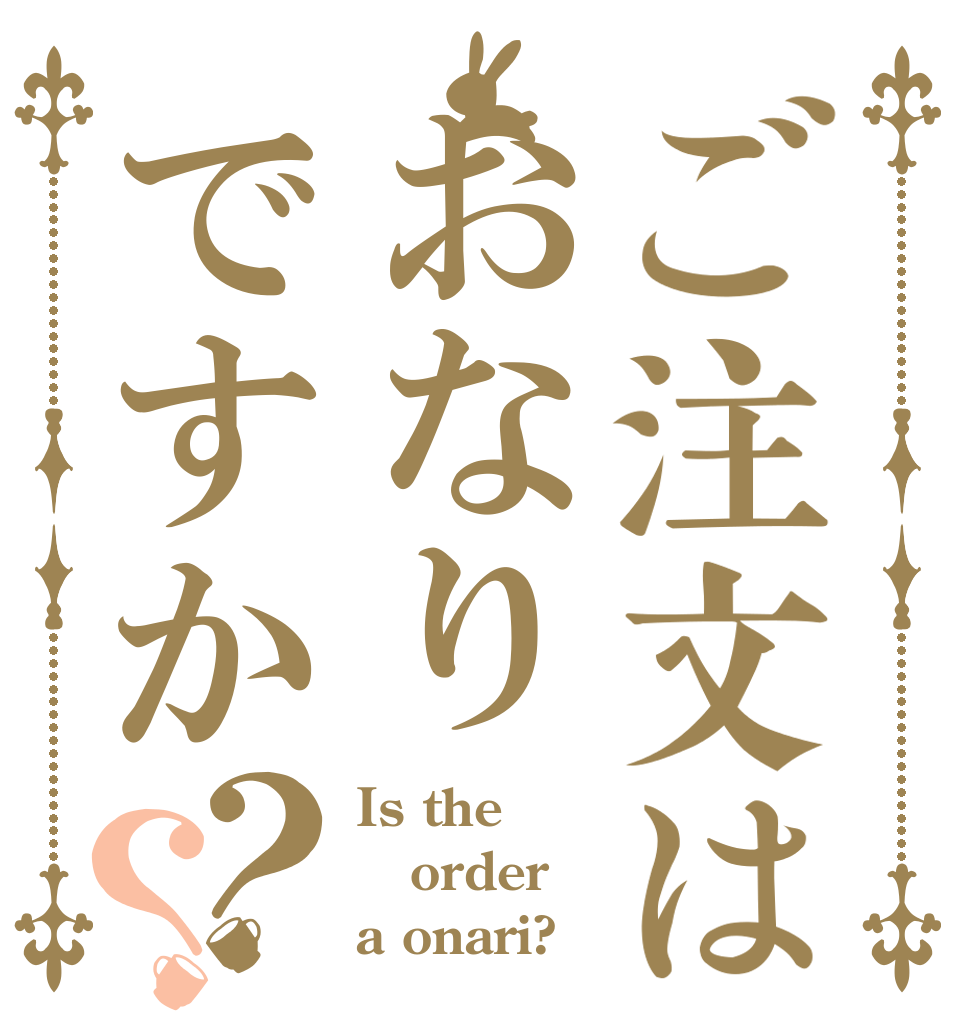 ご注文はおなりですか？？ Is the order a onari?