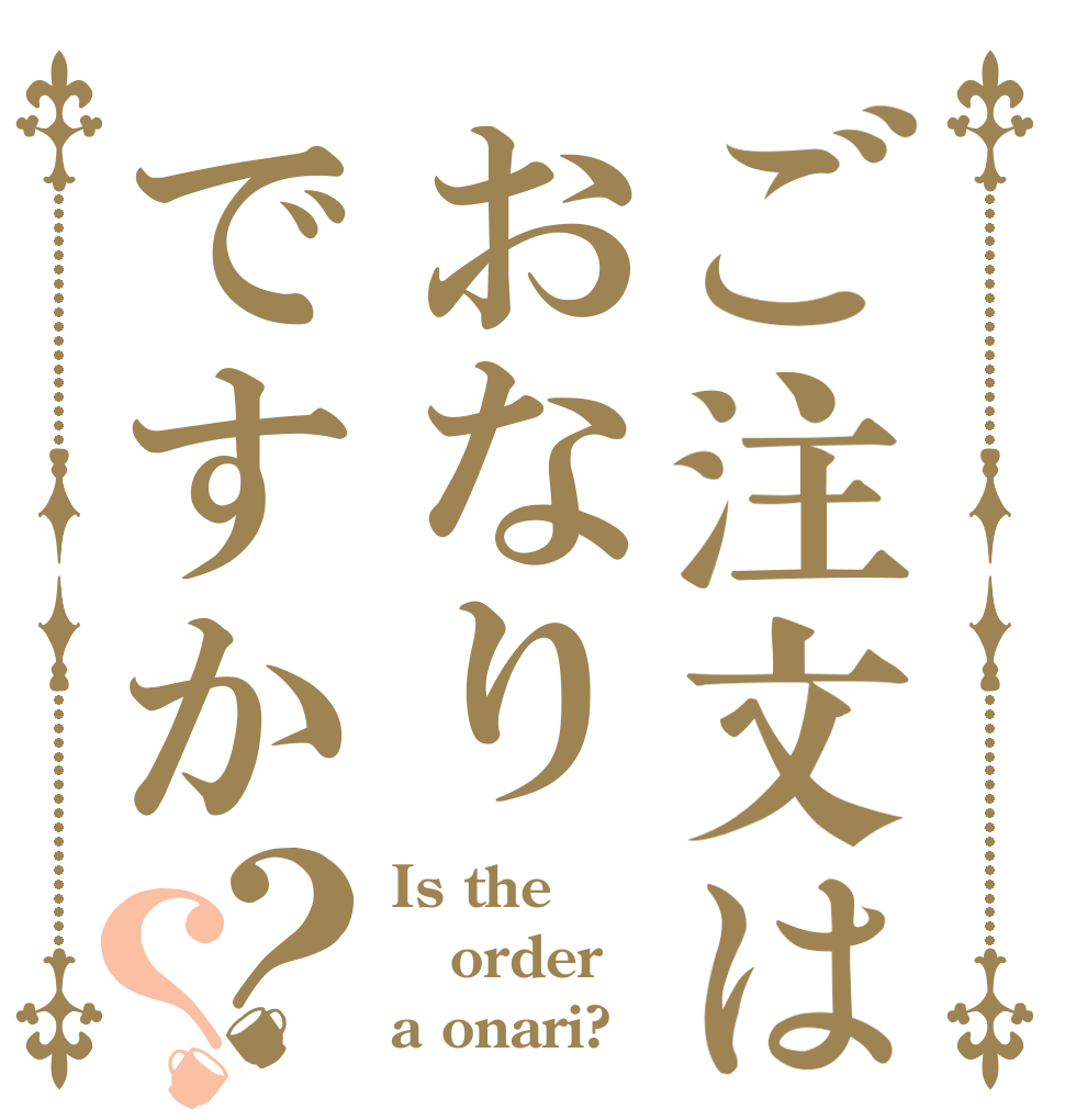 ご注文はおなりですか？？ Is the order a onari?