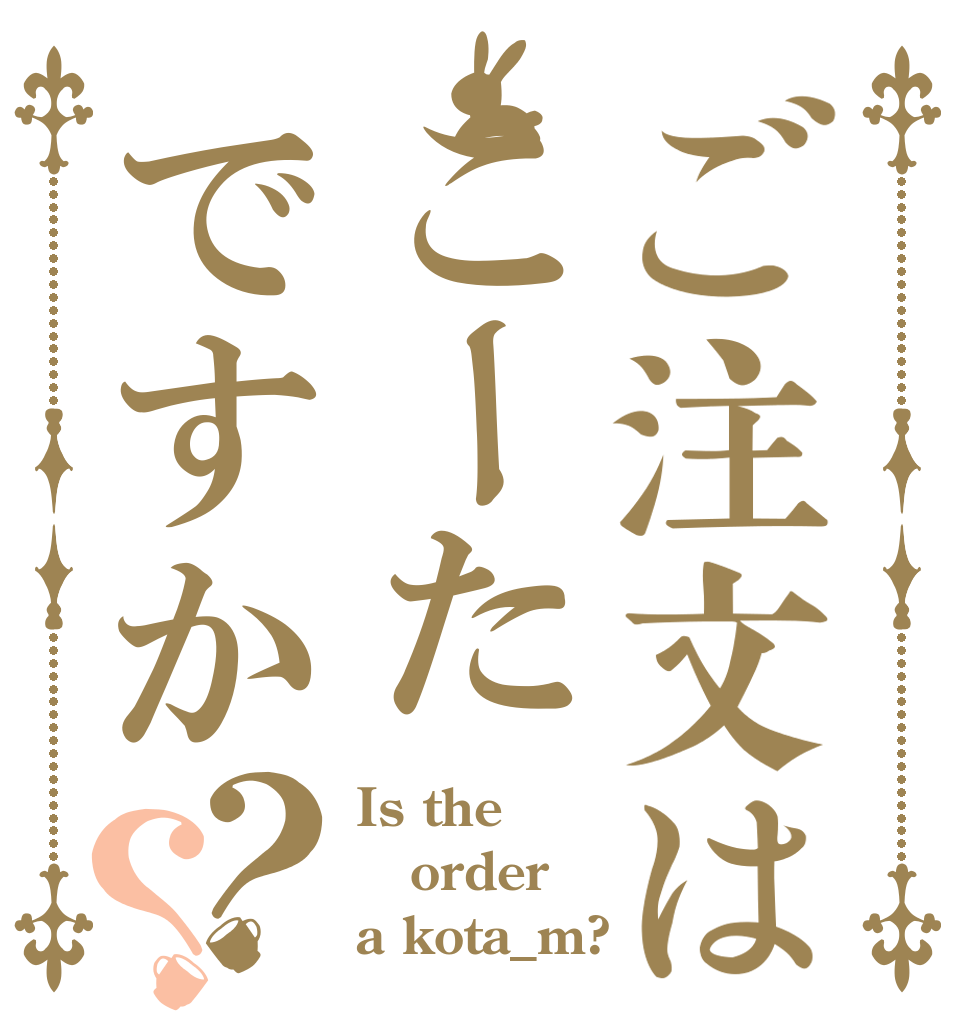 ご注文はこーたですか？？ Is the order a kota_m?