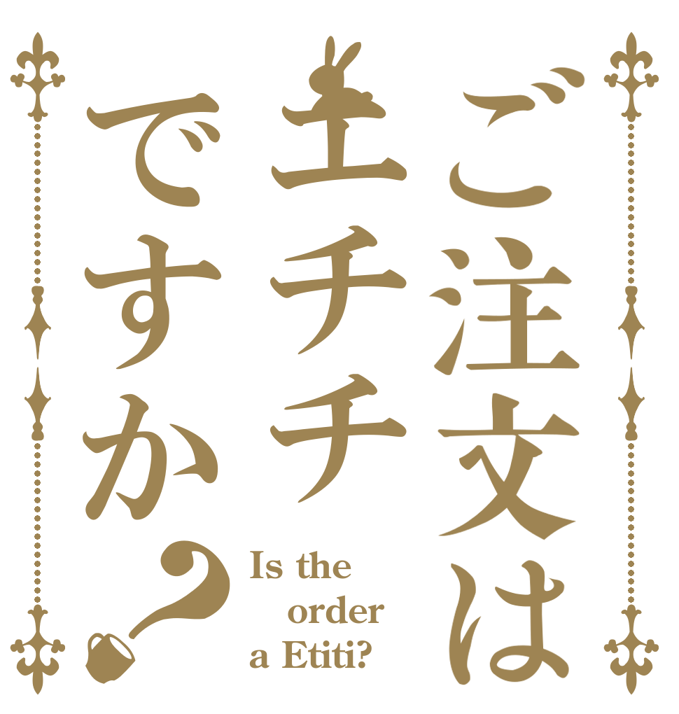 ご注文はエチチですか？ Is the order a Etiti?