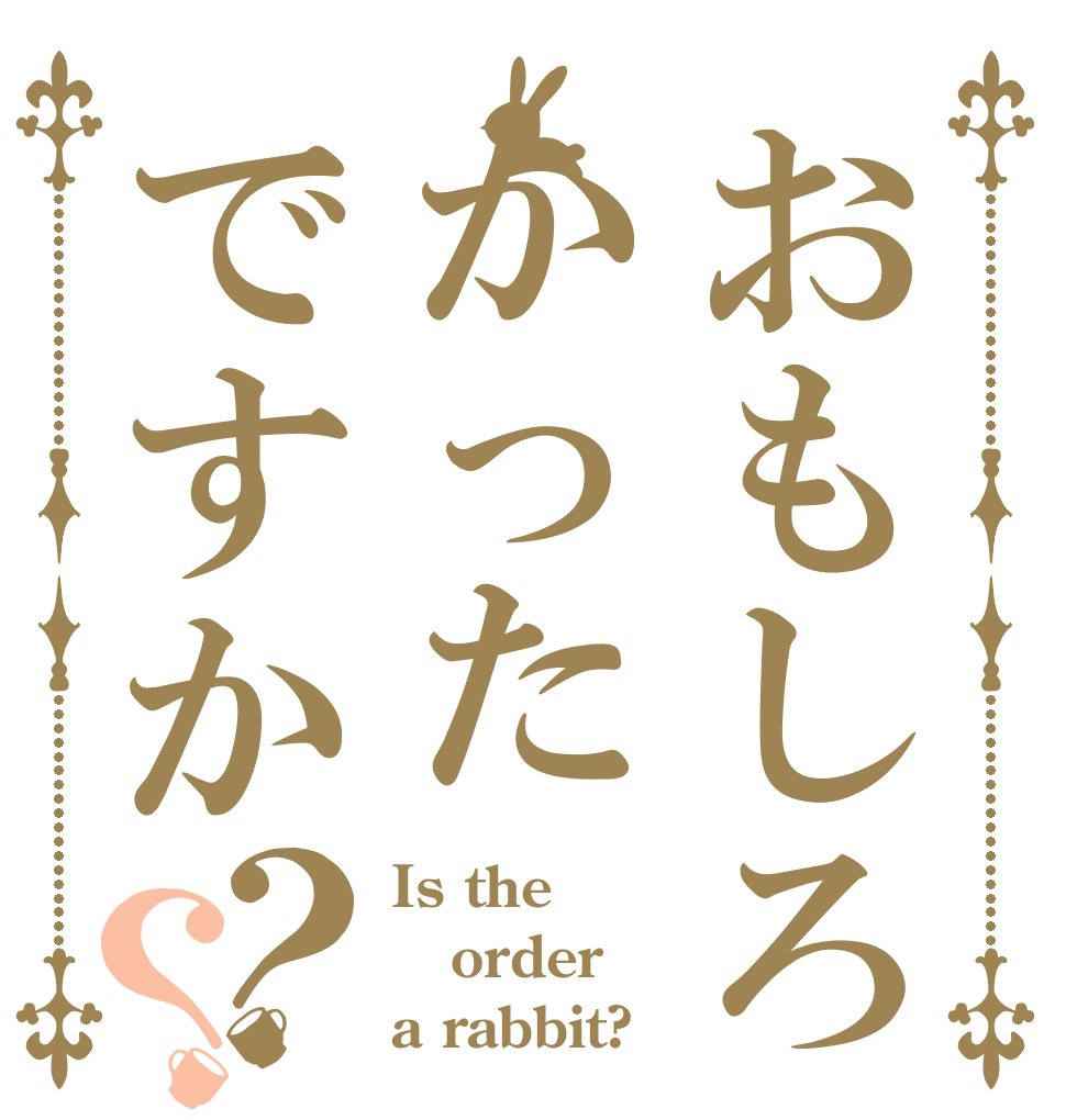 おもしろかったですか？？ Is the order a rabbit?