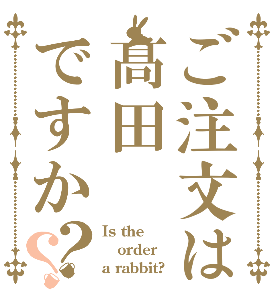 ご注文は髙田ですか？？ Is the order a rabbit?