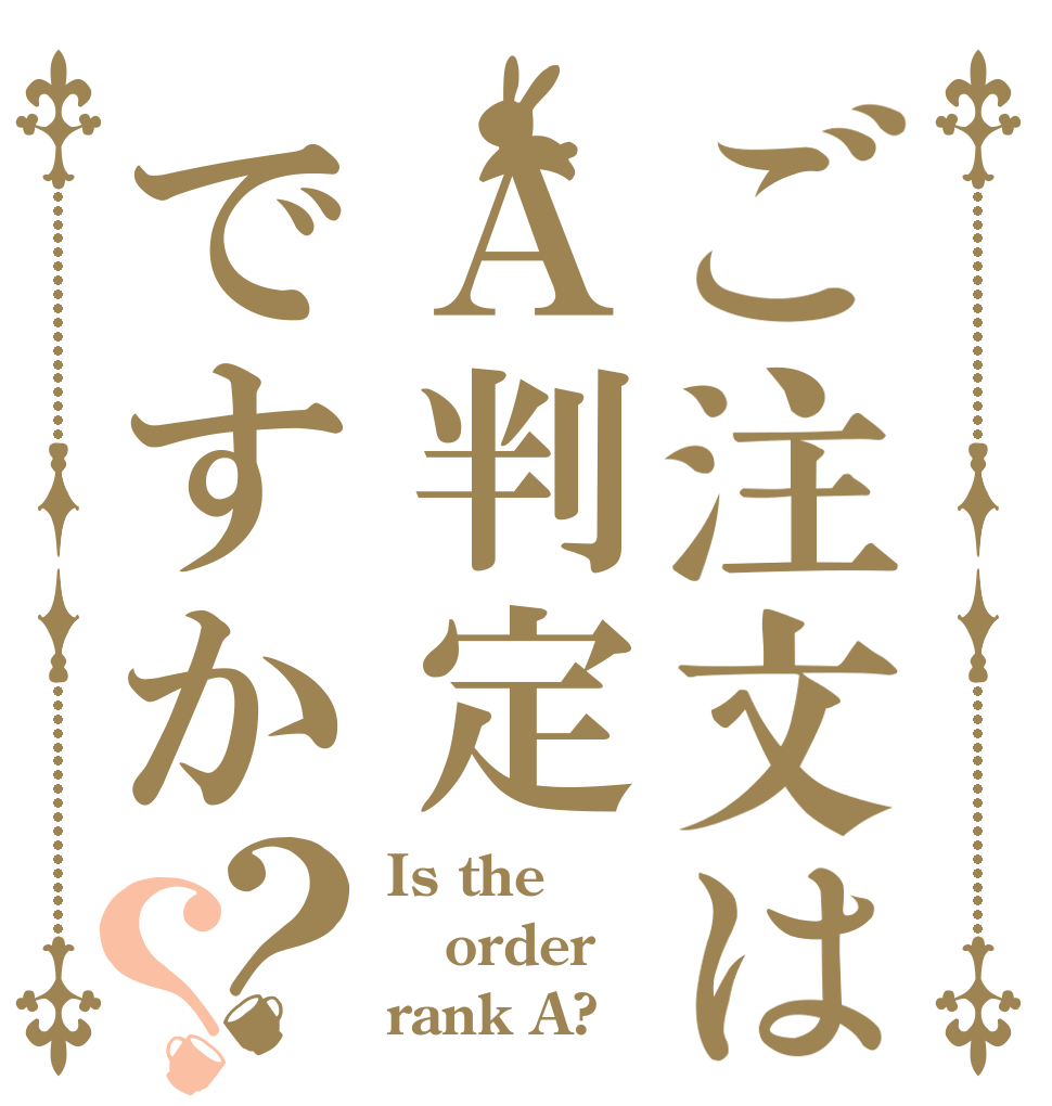 ご注文はＡ判定ですか？？ Is the order rank A?
