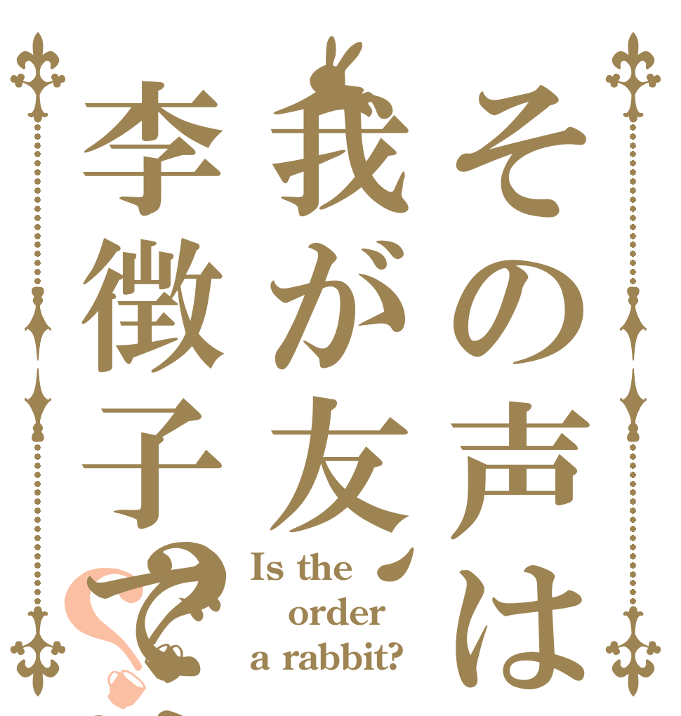 その声は我が友、李徴子ではないか？？ Is the order a rabbit?