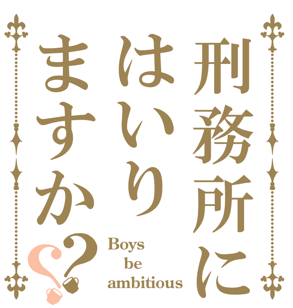 刑務所にはいりますか？？ Boys be ambitious 