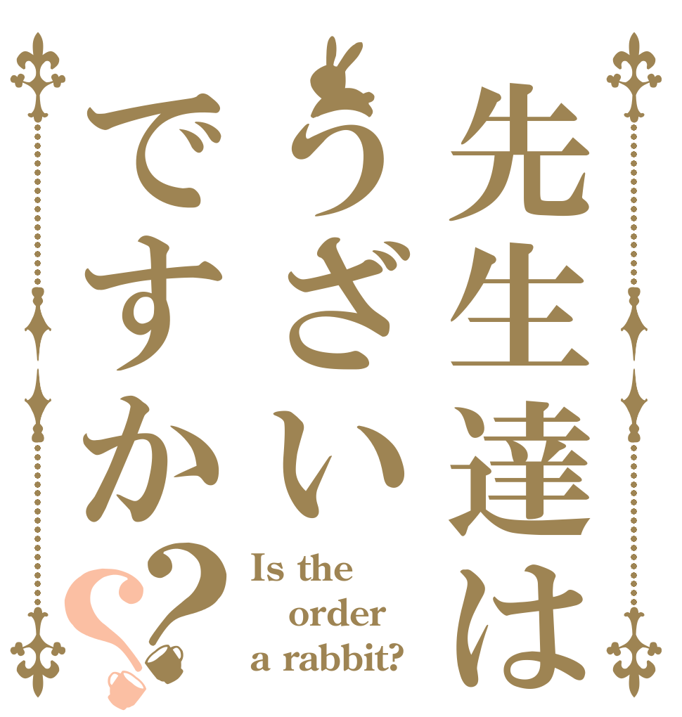 先生達はうざいですか？？ Is the order a rabbit?