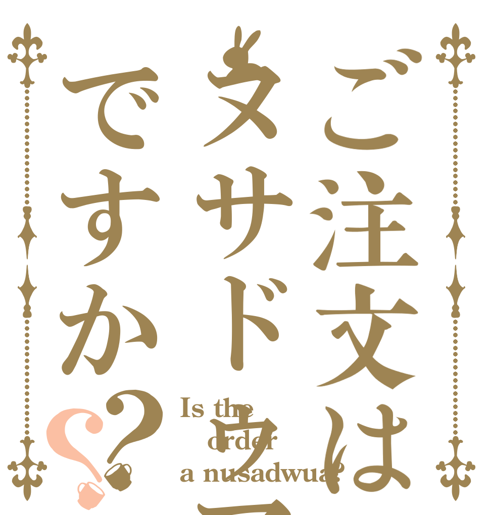 ご注文はヌサドゥアですか？？ Is the order a nusadwua?