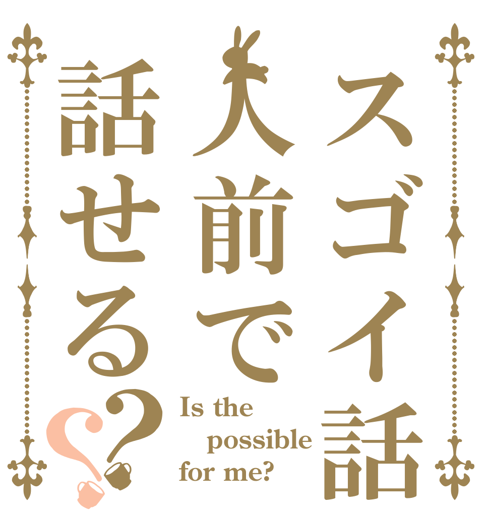 スゴイ話し方人前で話せる？？ Is the possible for me?