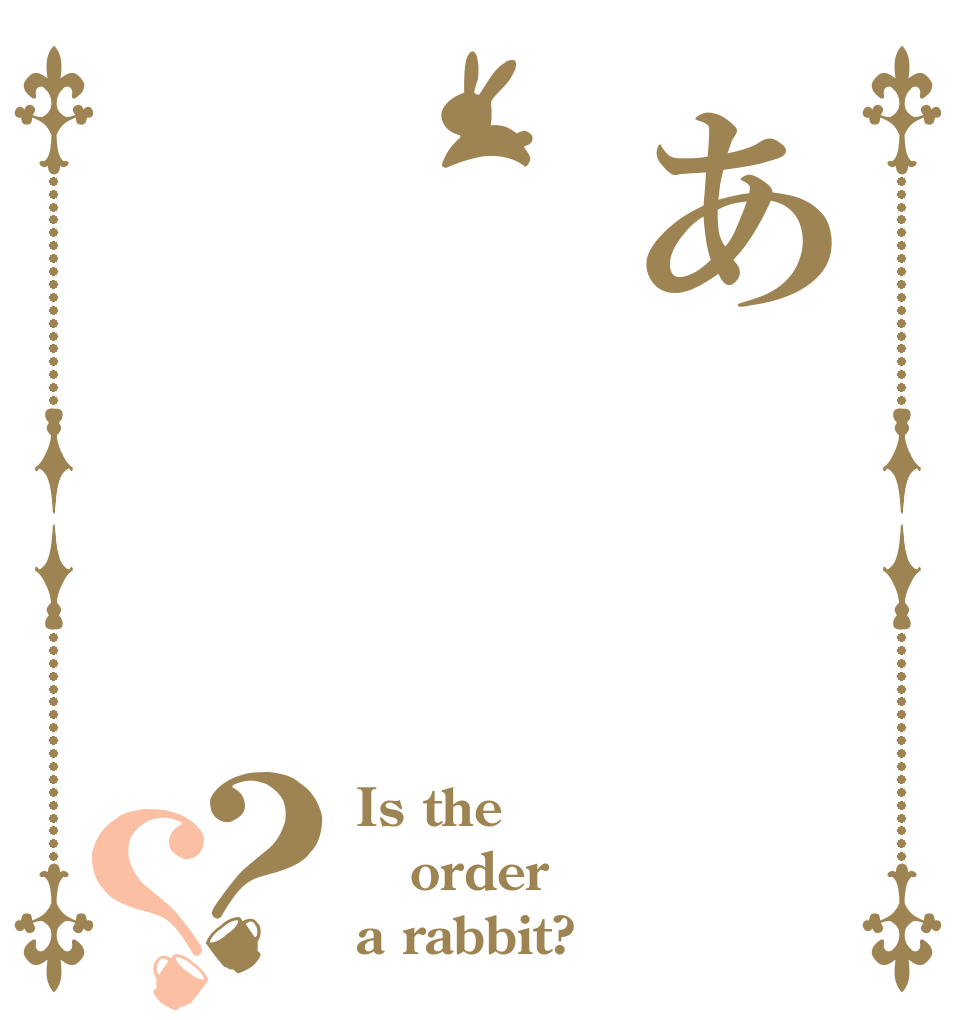 あ？？ Is the order a rabbit?