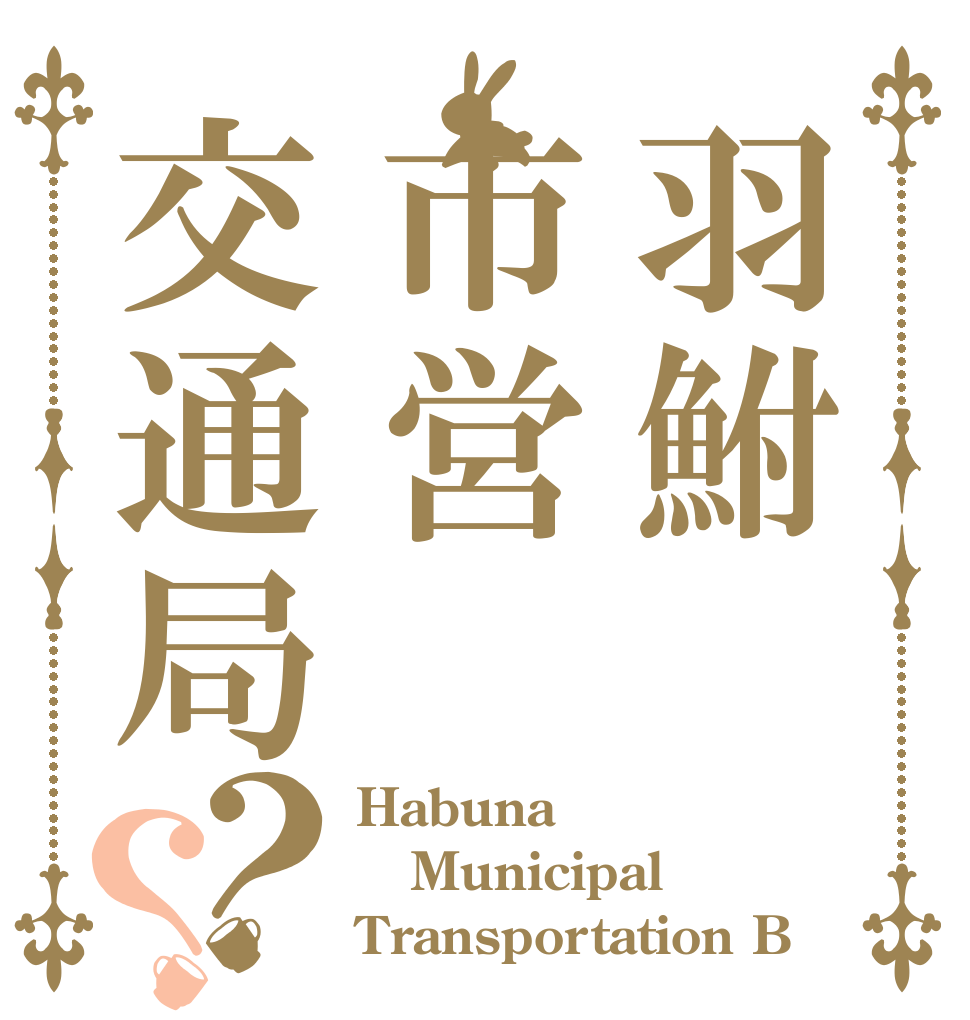 羽鮒市営交通局？？ Habuna Municipal Transportation B