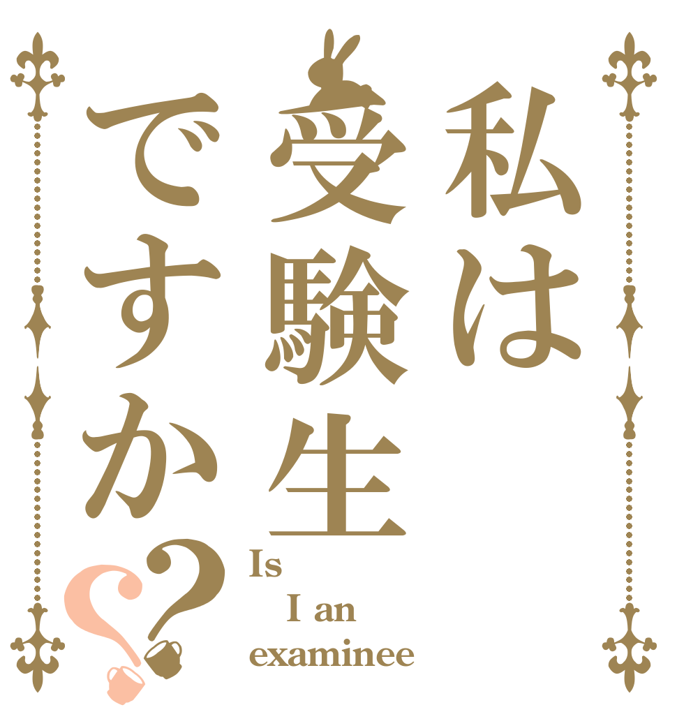 私は受験生ですか？？ Is  I an examinee