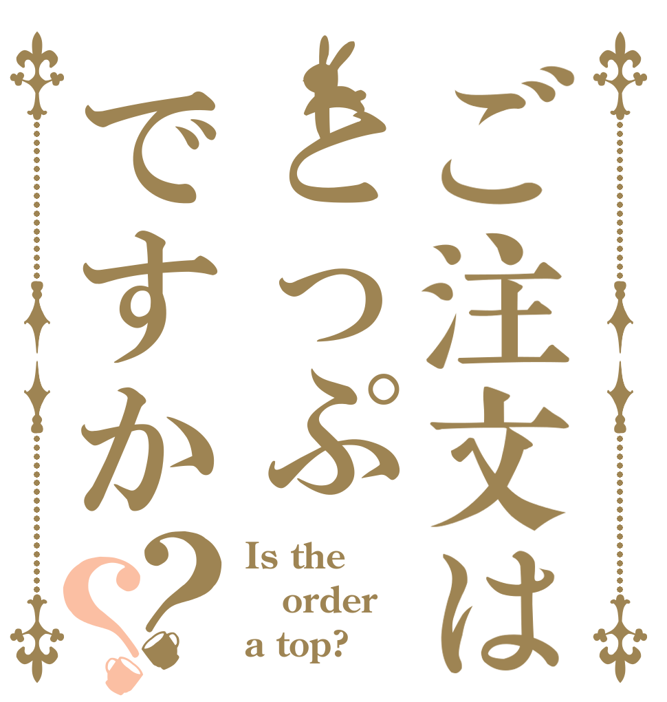 ご注文はとっぷですか？？ Is the order a top?