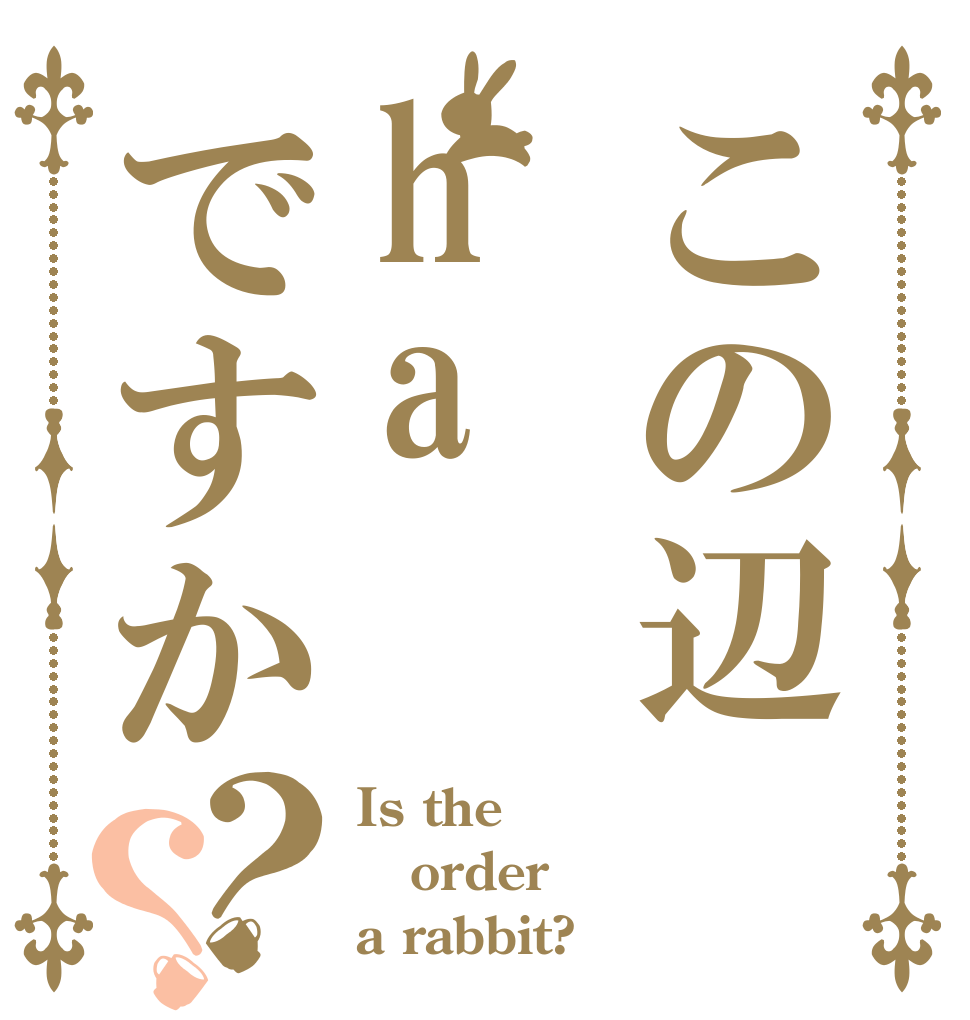 この辺haですか？？ Is the order a rabbit?