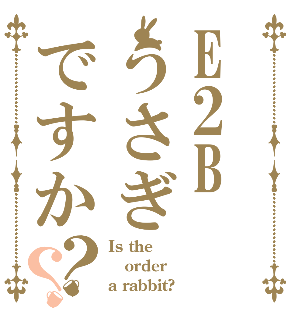 E2Bうさぎですか？？ Is the order a rabbit?