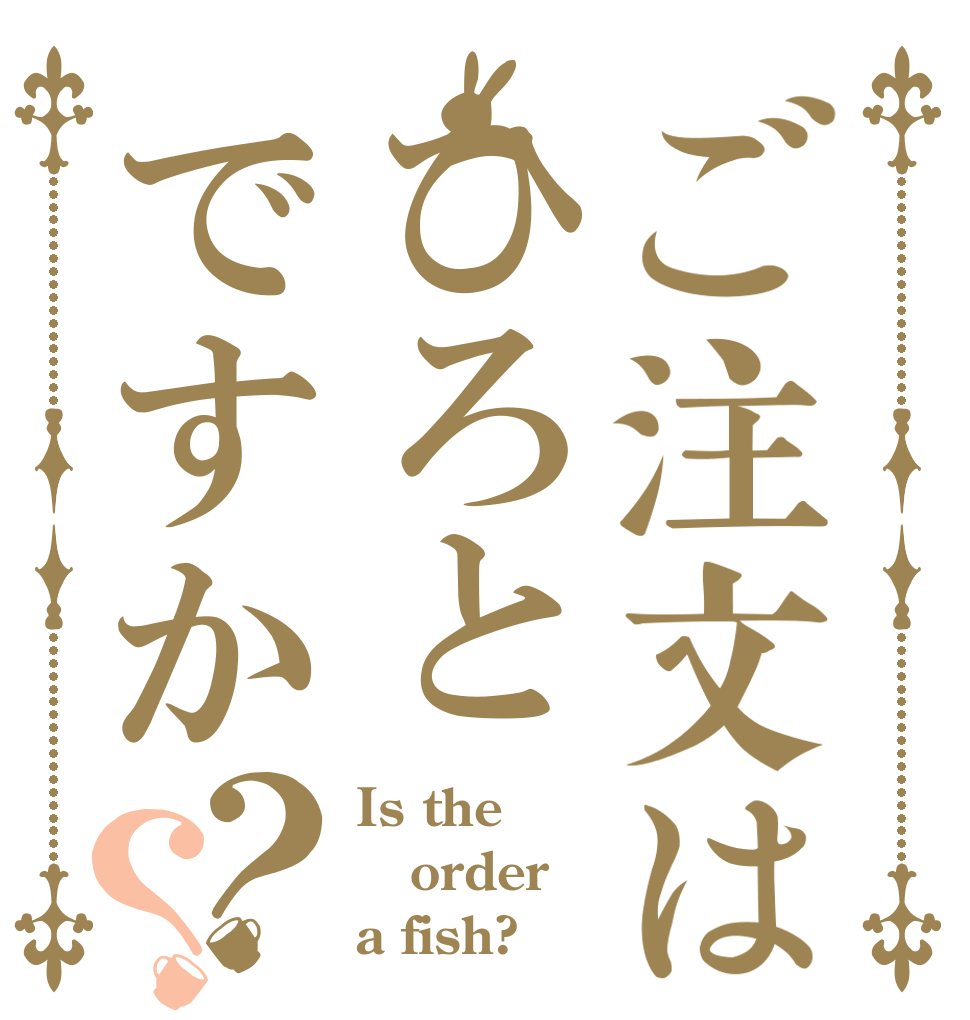 ご注文はひろとですか？？ Is the order a fish?