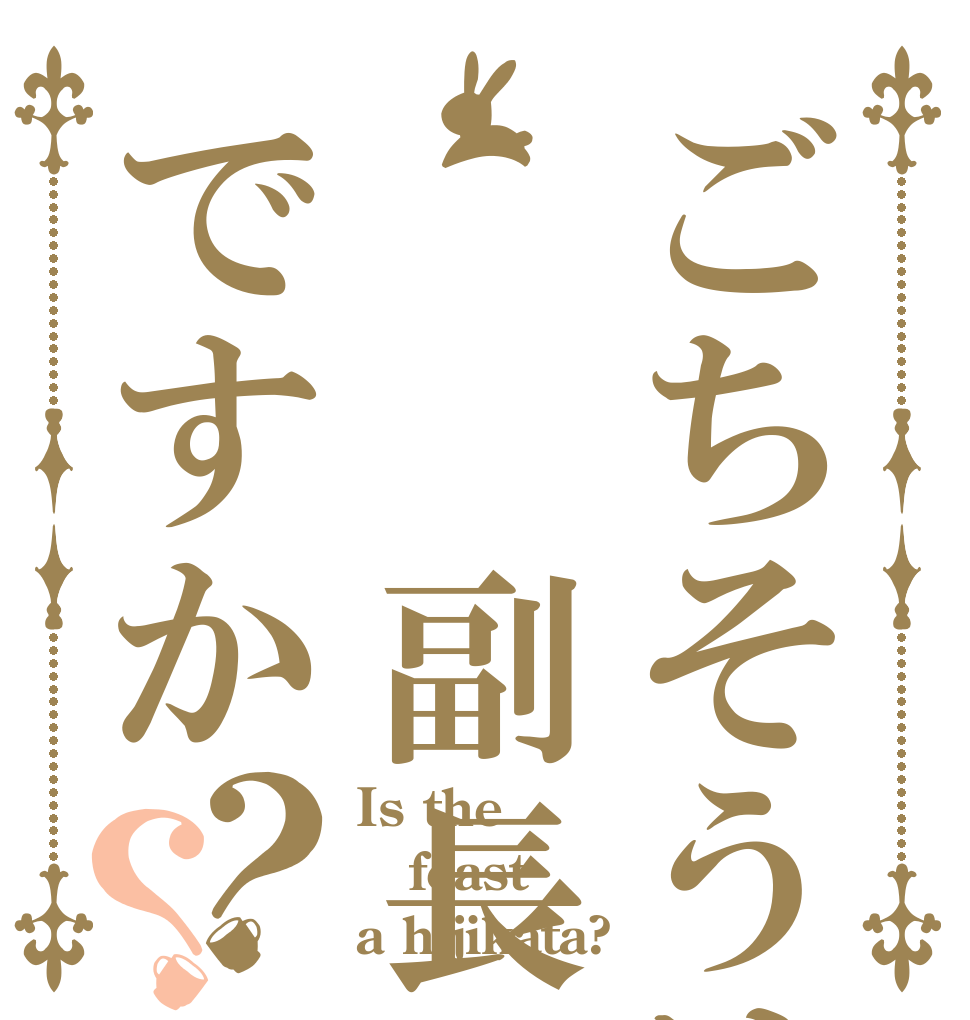 ごちそうは  副長ですか？？ Is the feast a hijikata?