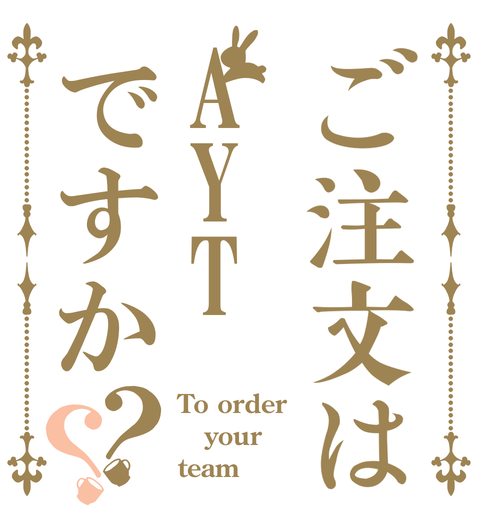 ご注文はAYTですか？？ To order your  team
