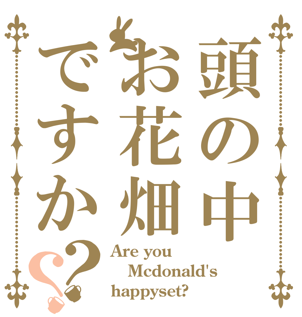 頭の中お花畑ですか？？ Are you Mcdonald's happyset?