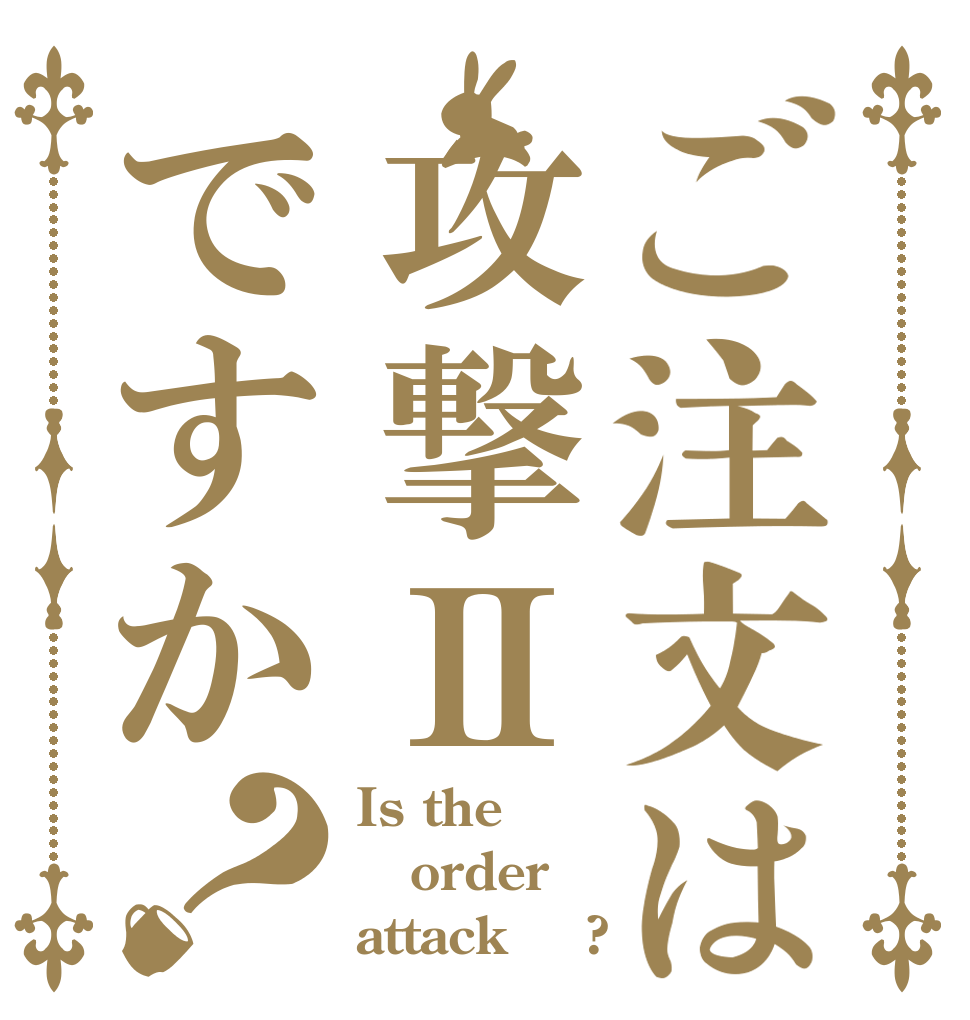 ご注文は攻撃Ⅱですか？ Is the order attack Ⅱ ?