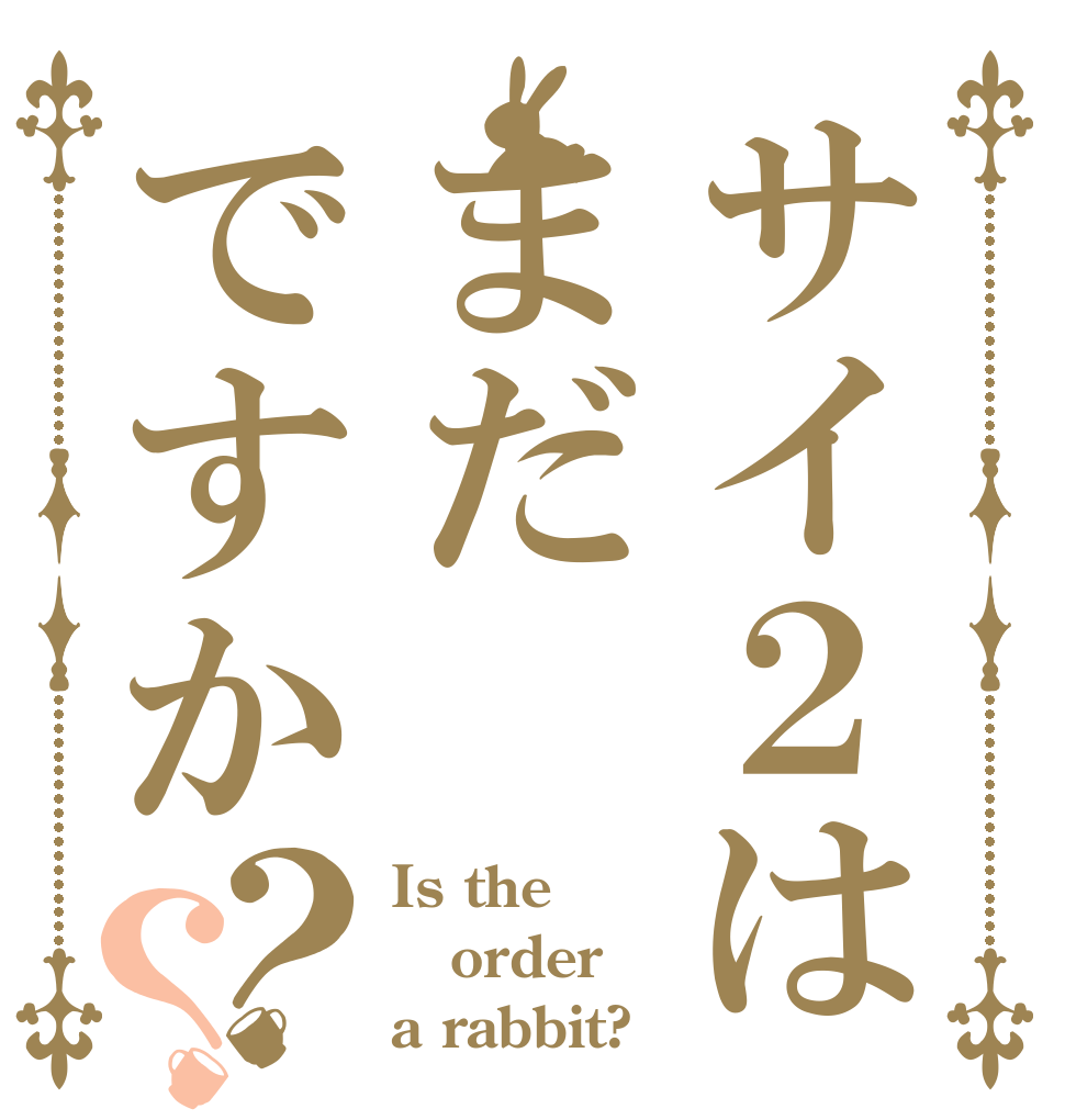 サイ２はまだですか？？ Is the order a rabbit?