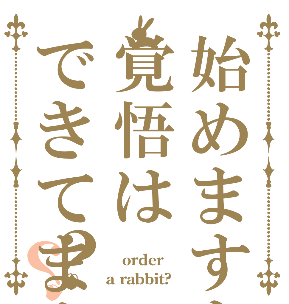 始めますよ？覚悟はできてますか？？？  order a rabbit?