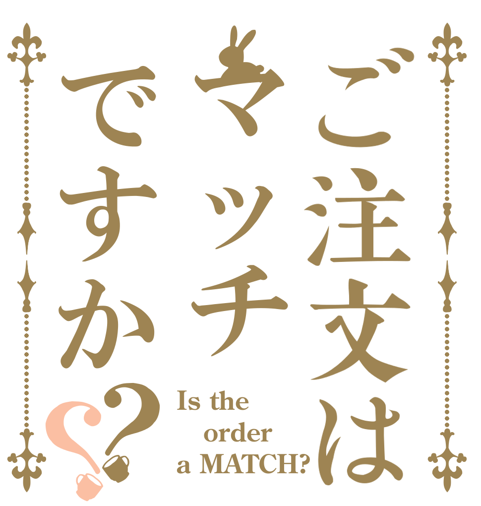 ご注文はマッチですか？？ Is the order a MATCH?