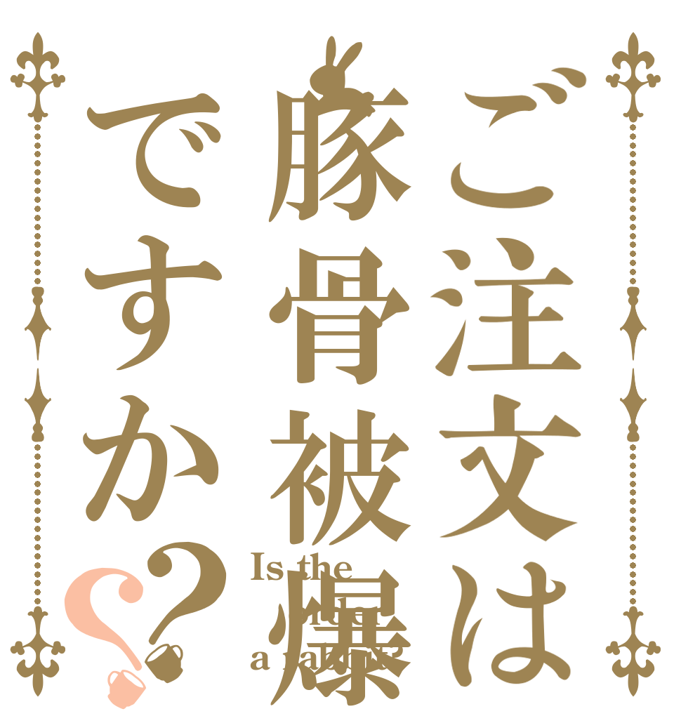 ご注文は豚骨被爆頭皮ですか？？ Is the order a rabbit?