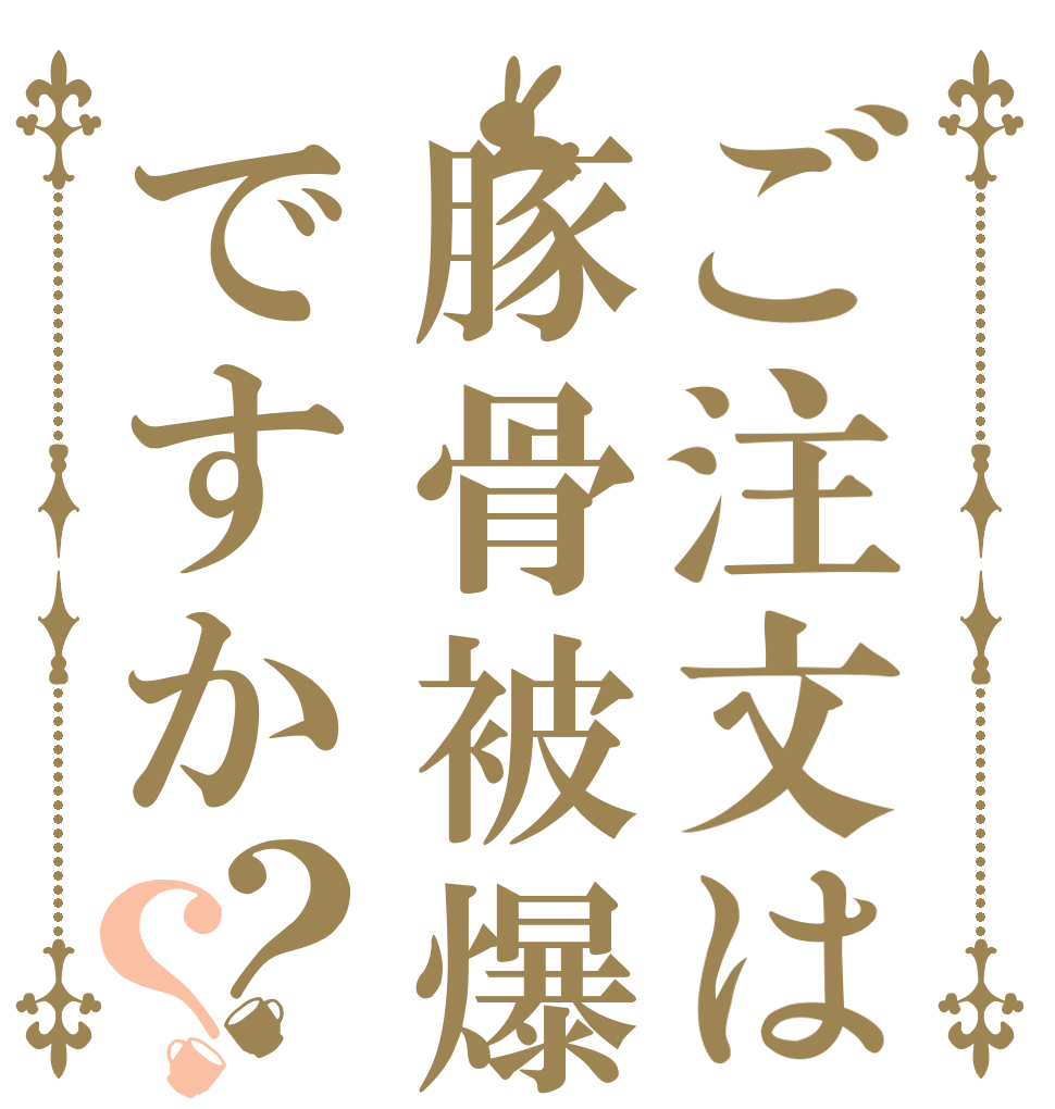 ご注文は豚骨被爆頭皮ですか？？   