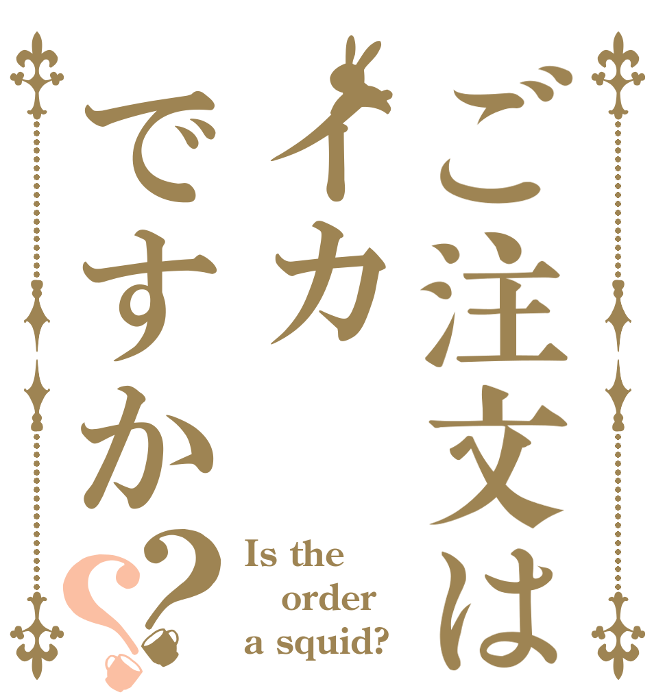 ご注文はイカですか？？ Is the order a squid?