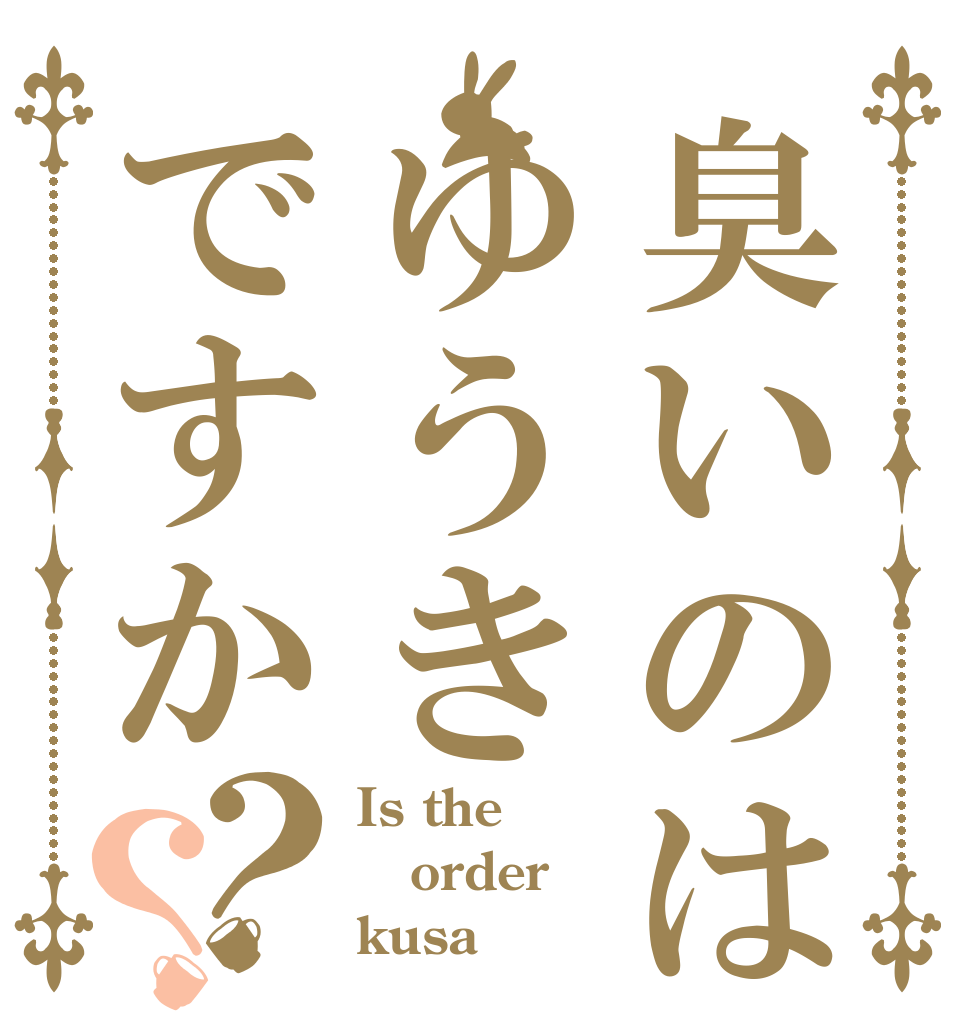 臭いのはゆうきですか？？ Is the order kusa