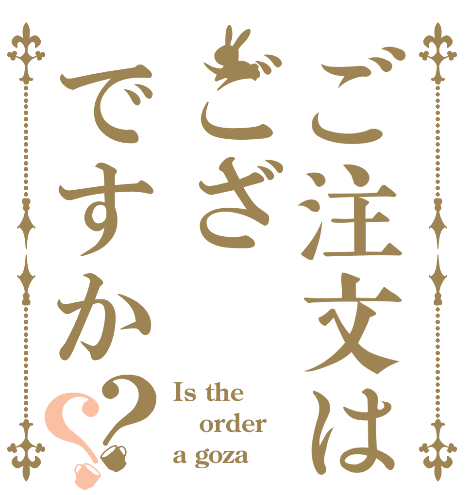 ご注文はござですか？？ Is the order a goza