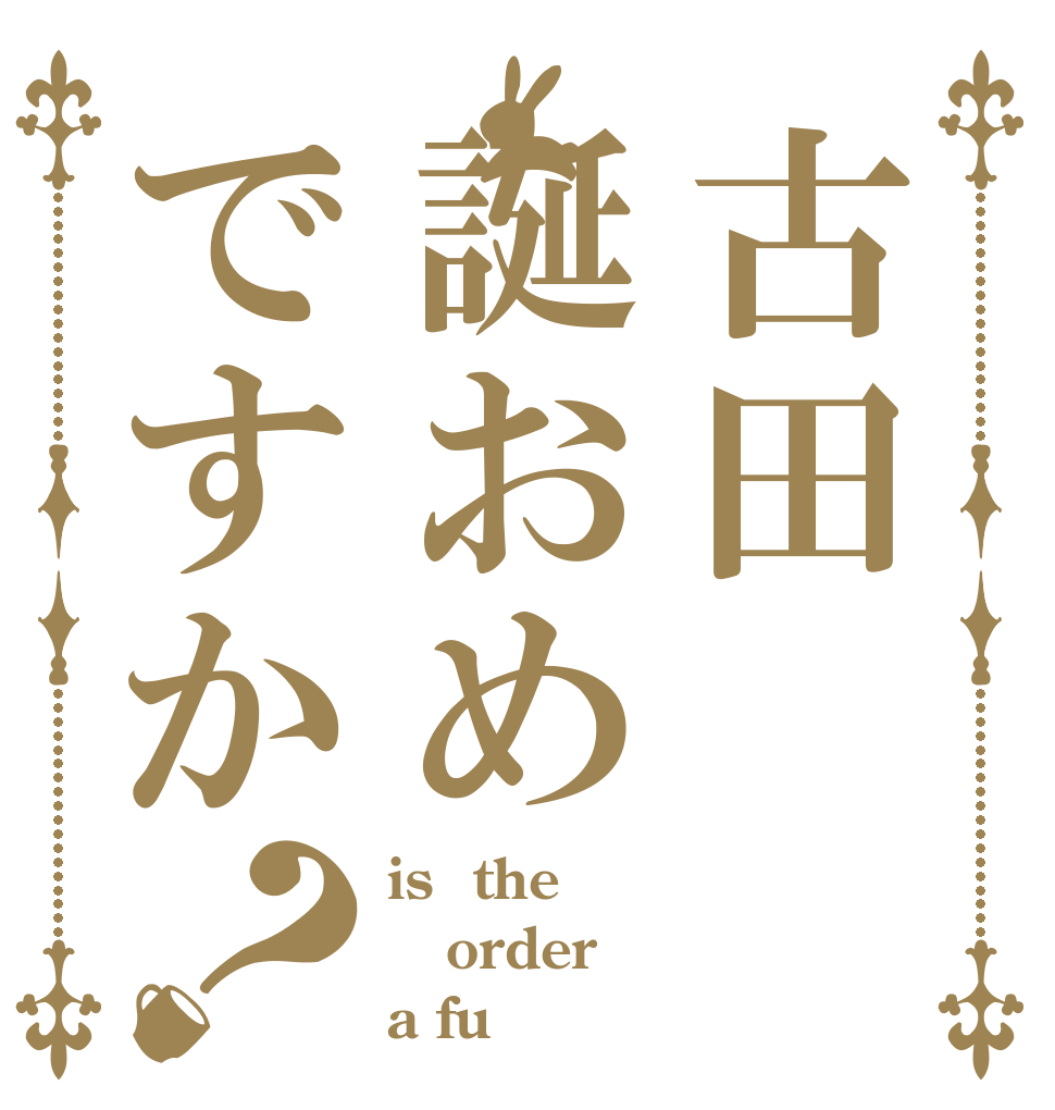 古田誕おめですか？ is  the order a fu