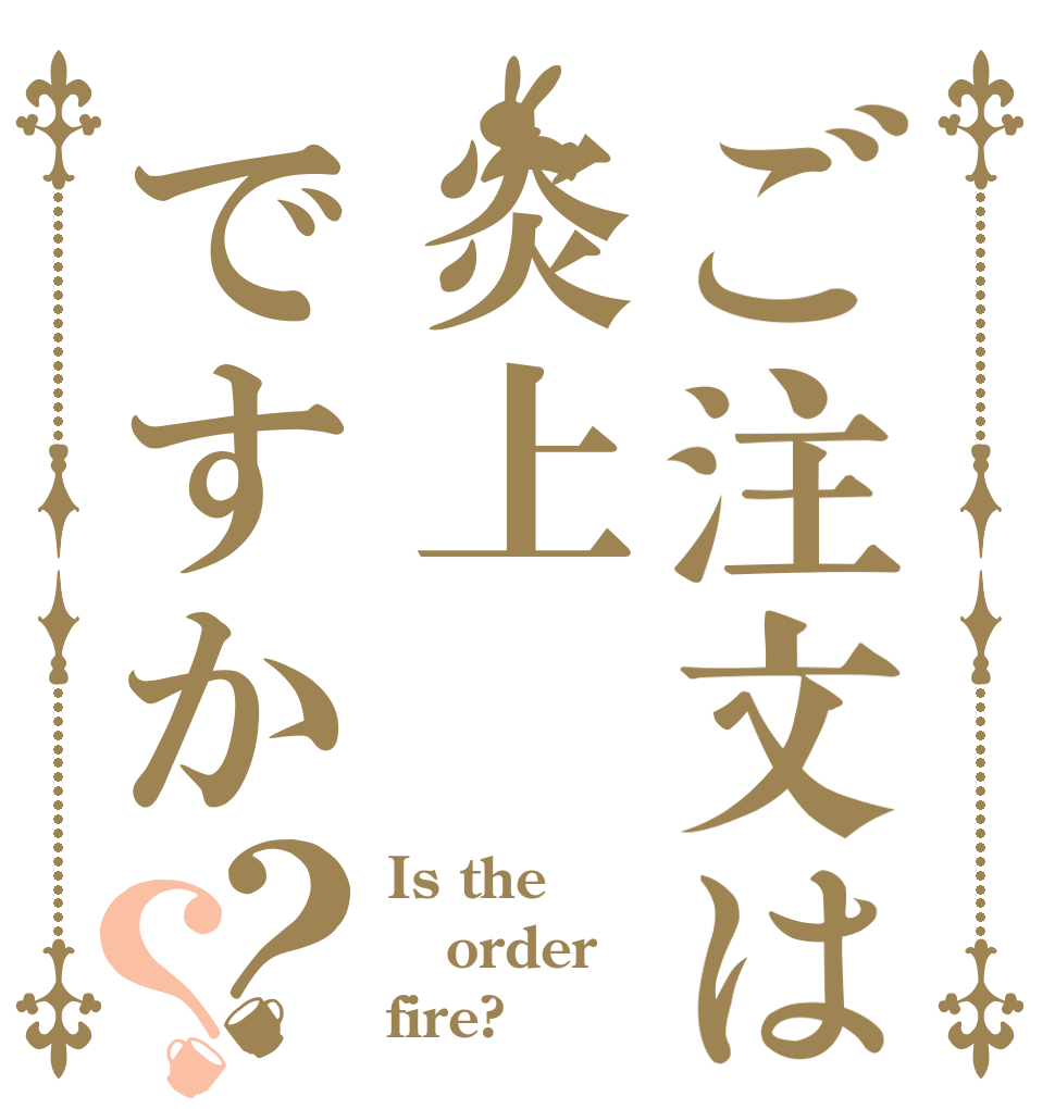 ご注文は炎上ですか？？ Is the orderｓ fire?