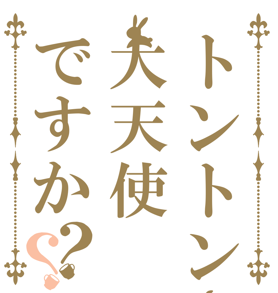 トントンさんは大天使ですか？？   