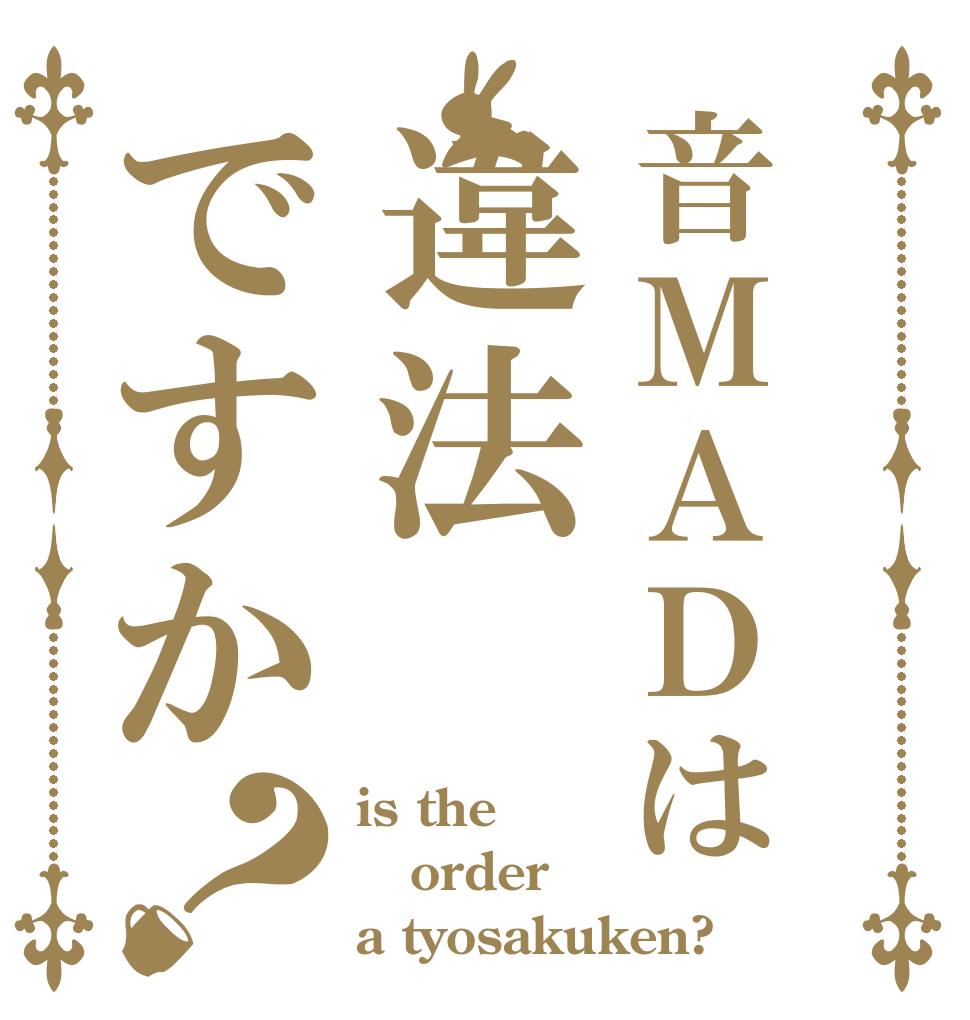 音ＭＡＤは違法ですか？ is the order a tyosakuken?