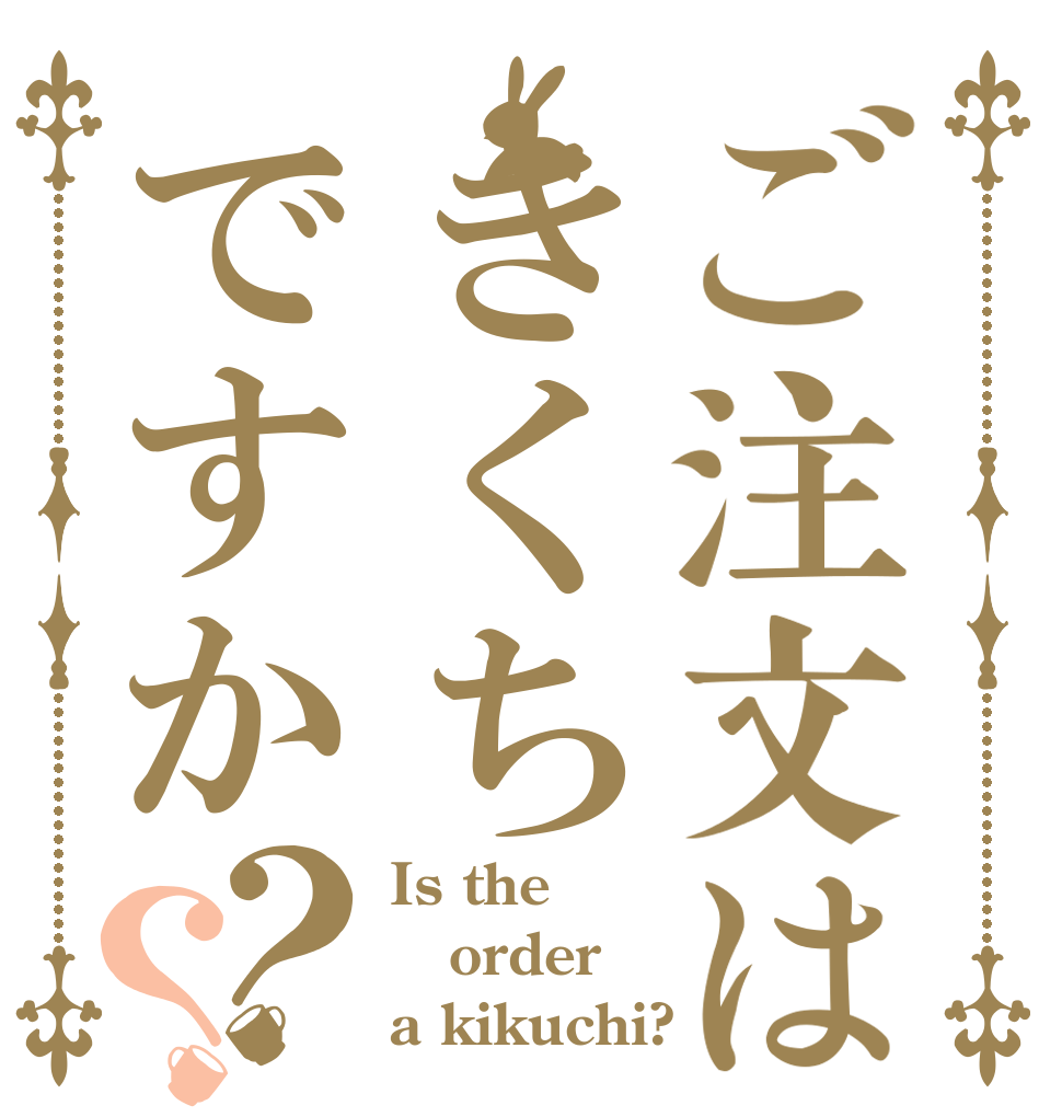 ご注文はきくちですか？？ Is the order a kikuchi?