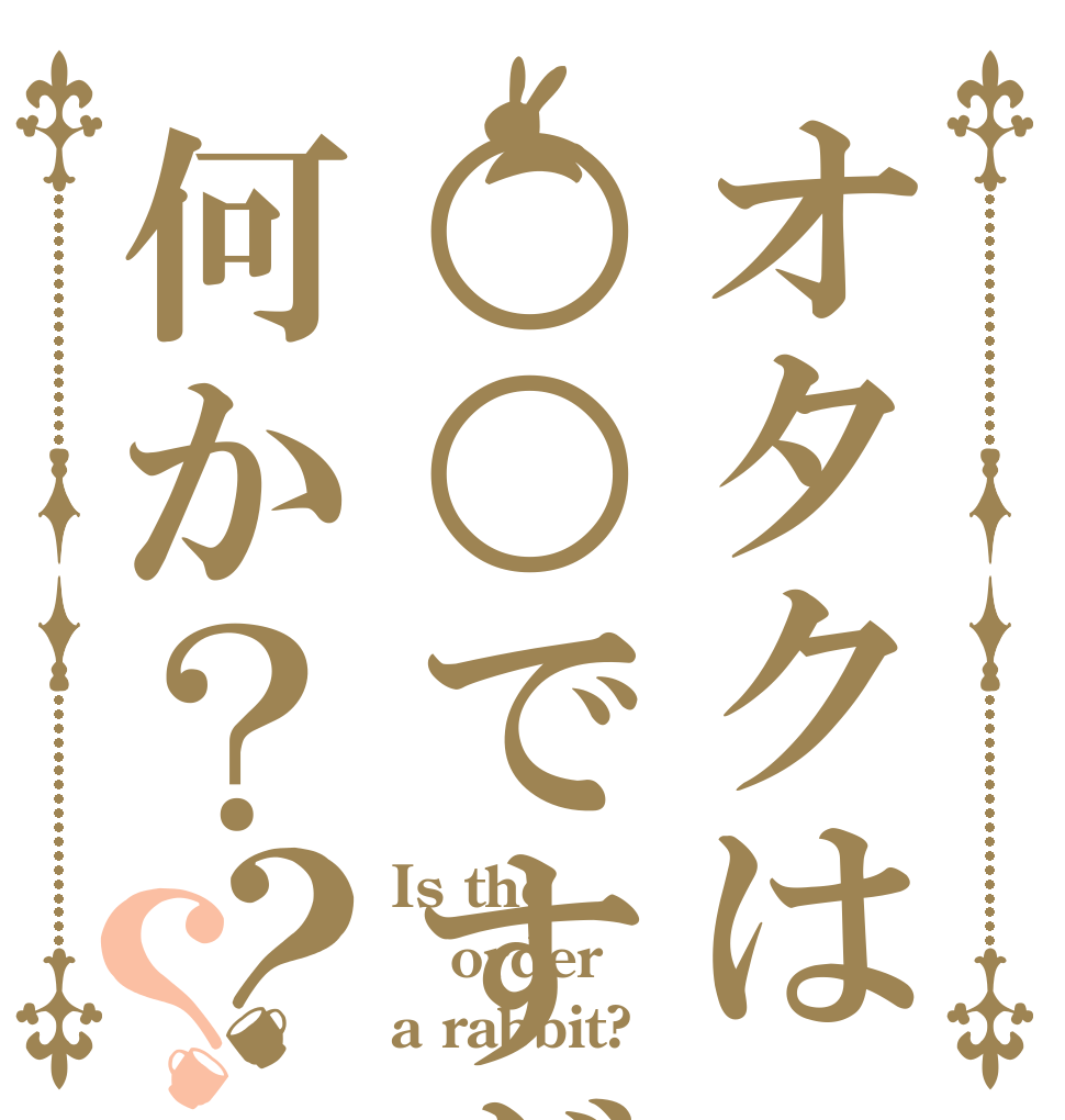 オタクは○○ですが何か？？？ Is the order a rabbit?