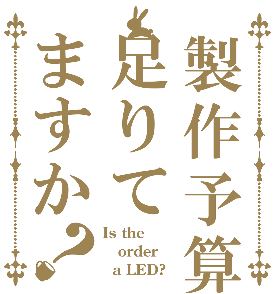 製作予算足りてますか？ Is the order   a LED?