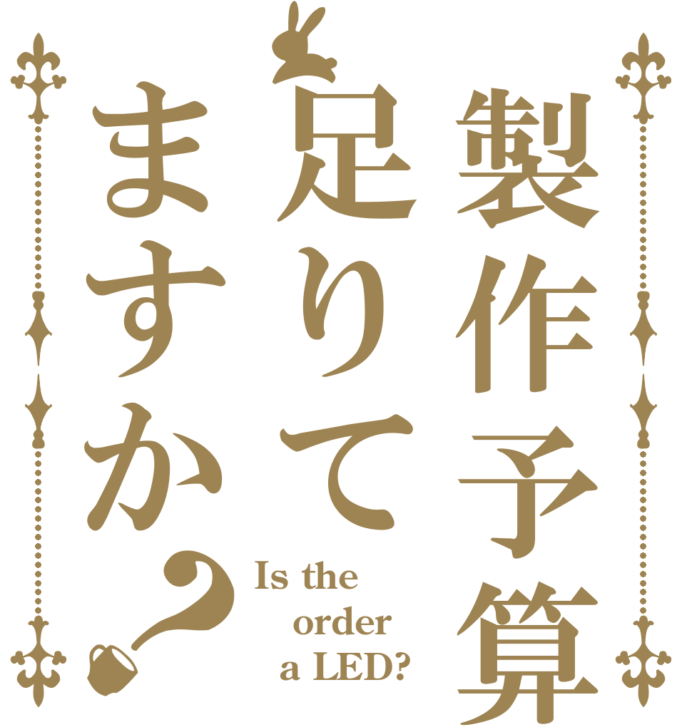 製作予算足りてますか？ Is the order   a LED?