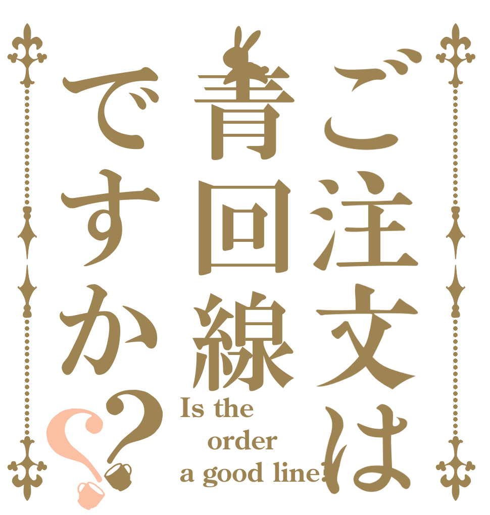 ご注文は青回線ですか？？ Is the order a good line?