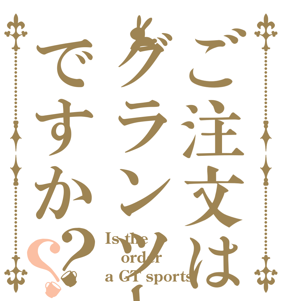 ご注文はグランツーリスモですか？？ Is the order a GT sports