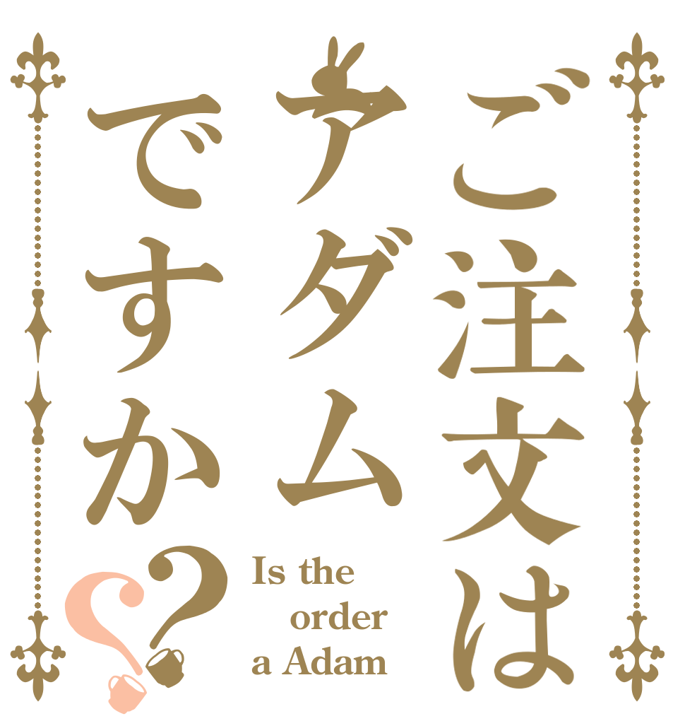 ご注文はアダムですか？？ Is the order a Adam