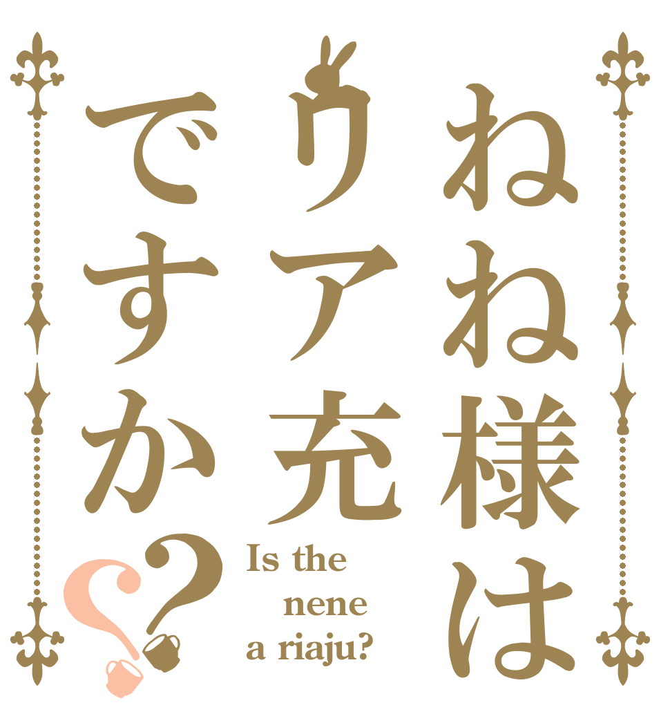ねね様はリア充ですか？？ Is the nene a riaju?